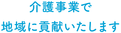 介護事業で地域に貢献いたします